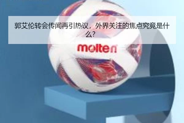 郭艾伦转会传闻再引热议，外界关注的焦点究竟是什么？